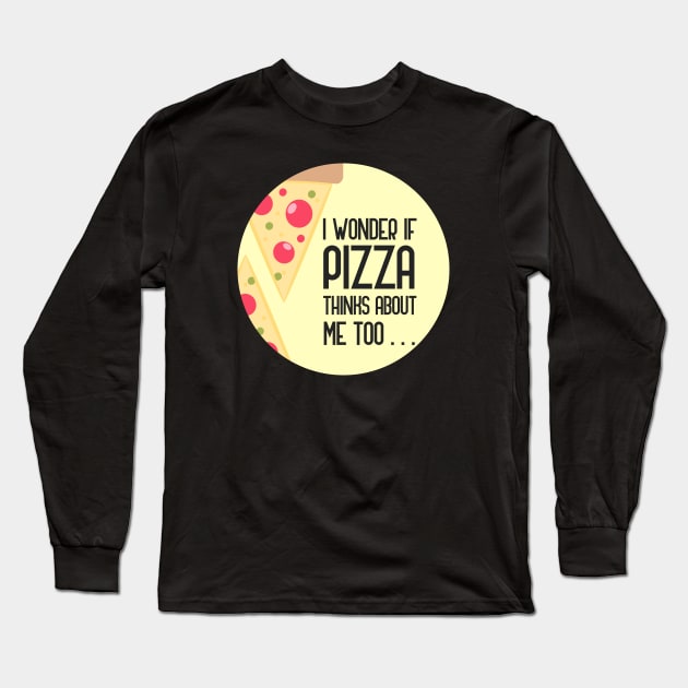 I Wonder If Pizza Thinks About Me Too Long Sleeve T-Shirt by GoranDesign